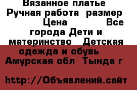 Вязанное платье. Ручная работа. размер 110- 116 › Цена ­ 2 500 - Все города Дети и материнство » Детская одежда и обувь   . Амурская обл.,Тында г.